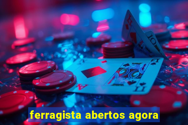 ferragista abertos agora